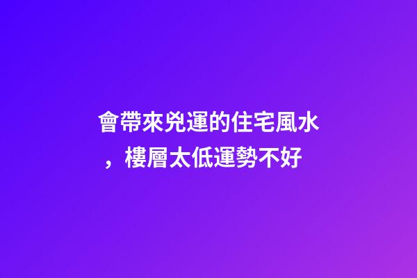 會帶來兇運的住宅風水，樓層太低運勢不好